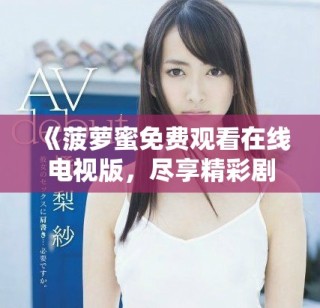 《菠蘿蜜免費(fèi)觀看在線(xiàn)電視版，盡享精彩劇集與影視內(nèi)容》