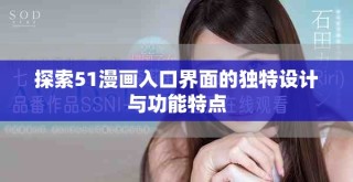 探索51漫畫入口界面的獨(dú)特設(shè)計(jì)與功能特點(diǎn)