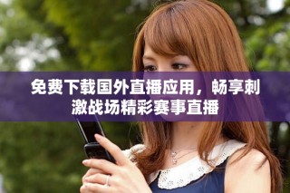免費(fèi)下載國(guó)外直播應(yīng)用，暢享刺激戰(zhàn)場(chǎng)精彩賽事直播