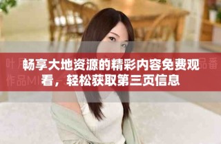 暢享大地資源的精彩內(nèi)容免費(fèi)觀看，輕松獲取第三頁(yè)信息
