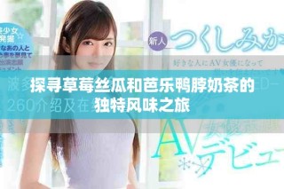 探尋草莓絲瓜和芭樂鴨脖奶茶的獨(dú)特風(fēng)味之旅
