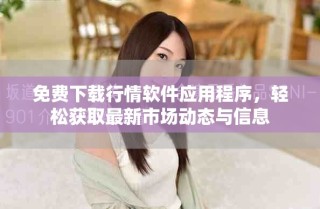 免費下載行情軟件應(yīng)用程序，輕松獲取最新市場動態(tài)與信息