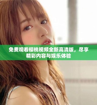 免費(fèi)觀看櫻桃視頻全新高清版，盡享精彩內(nèi)容與娛樂體驗(yàn)