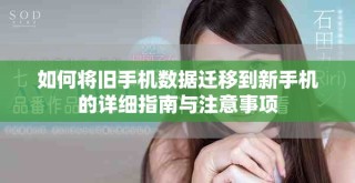 如何將舊手機數(shù)據(jù)遷移到新手機的詳細指南與注意事項