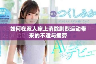 如何在雙人床上消除劇烈運(yùn)動(dòng)帶來(lái)的不適與疲勞
