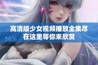 高清版少女視頻播放全集盡在這里等你來欣賞
