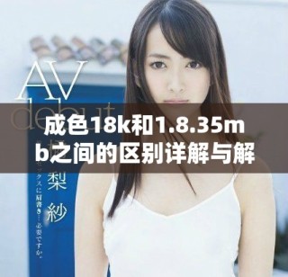成色18k和1.8.35mb之間的區(qū)別詳解與解讀