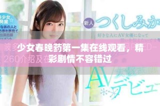 少女春晚藥第一集在線觀看，精彩劇情不容錯(cuò)過