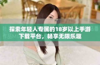 探索年輕人專屬的18歲以上手游下載平臺，暢享無限樂趣