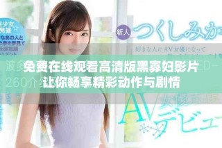 免費(fèi)在線觀看高清版黑寡婦影片讓你暢享精彩動(dòng)作與劇情