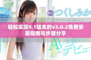 輕松實現(xiàn)9.1版本的v3.0.2免費安裝指南與步驟分享