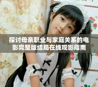 探討母親職業(yè)與家庭關(guān)系的電影完整版結(jié)局在線觀影指南