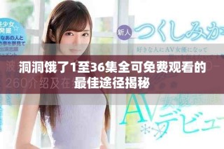 洞洞餓了1至36集全可免費(fèi)觀看的最佳途徑揭秘