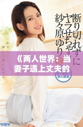 《兩人世界：當妻子遇上丈夫的情感糾葛與女友故事》