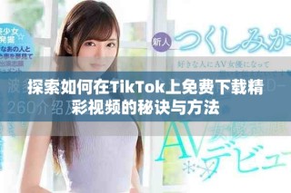 探索如何在TikTok上免費(fèi)下載精彩視頻的秘訣與方法