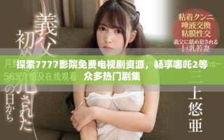 探索7777影院免費(fèi)電視劇資源，暢享哪吒2等眾多熱門劇集