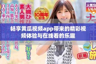 暢享黃瓜視頻app帶來(lái)的精彩視頻體驗(yàn)與在線看的樂(lè)趣