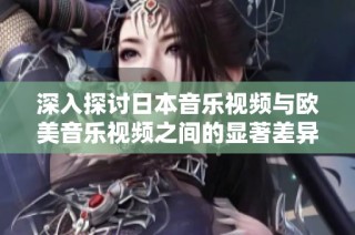 深入探討日本音樂視頻與歐美音樂視頻之間的顯著差異與文化影響