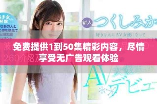 免費(fèi)提供1到50集精彩內(nèi)容，盡情享受無廣告觀看體驗