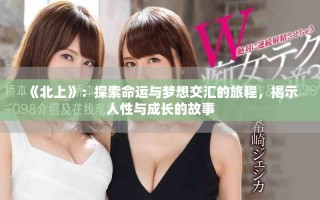 《北上》：探索命運(yùn)與夢想交匯的旅程，揭示人性與成長的故事