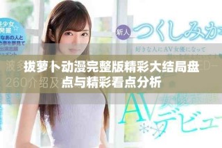 拔蘿卜動(dòng)漫完整版精彩大結(jié)局盤(pán)點(diǎn)與精彩看點(diǎn)分析