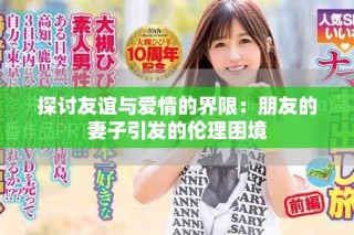 探討友誼與愛(ài)情的界限：朋友的妻子引發(fā)的倫理困境