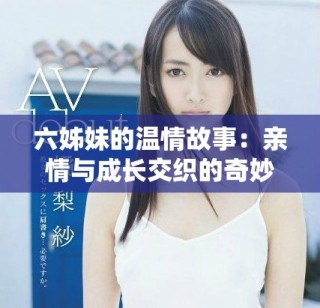 六姊妹的溫情故事：親情與成長(zhǎng)交織的奇妙旅程