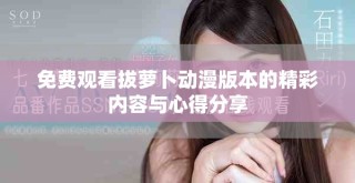 免費觀看拔蘿卜動漫版本的精彩內(nèi)容與心得分享