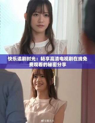 快樂追劇時(shí)光：暢享高清電視劇在線免費(fèi)觀看的秘密分享