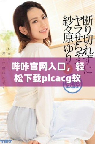 嗶咔官網(wǎng)入口，輕松下載picacg軟件體驗(yàn)更多樂(lè)趣
