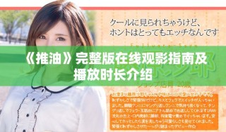 《推油》完整版在線觀影指南及播放時(shí)長(zhǎng)介紹