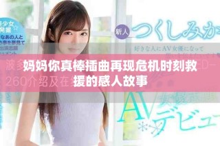 媽媽你真棒插曲再現(xiàn)危機(jī)時(shí)刻救援的感人故事