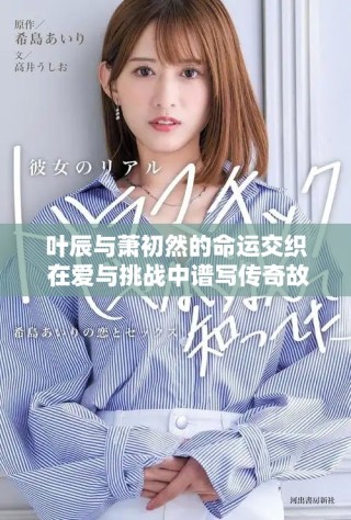 葉辰與蕭初然的命運(yùn)交織 在愛與挑戰(zhàn)中譜寫傳奇故事