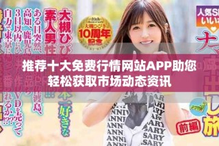 推薦十大免費(fèi)行情網(wǎng)站APP助您輕松獲取市場動態(tài)資訊