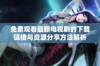免費觀看最新電視劇的下載鏈接與資源分享方法解析