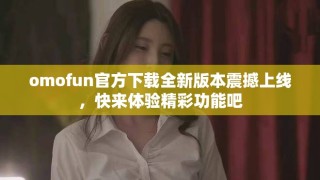 omofun官方下載全新版本震撼上線，快來體驗(yàn)精彩功能吧
