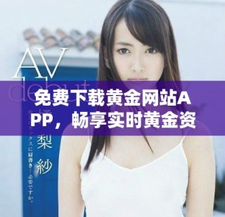 免費(fèi)下載黃金網(wǎng)站APP，暢享實(shí)時(shí)黃金資訊與行情分析
