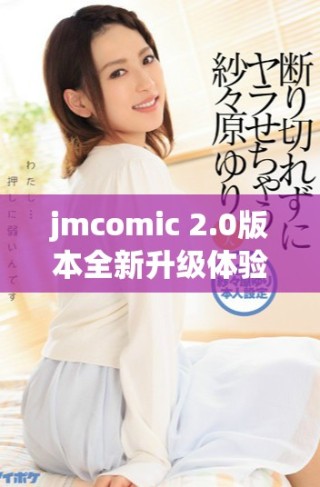 jmcomic 2.0版本全新升級體驗，重塑你的漫畫世界