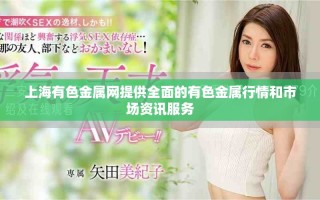 上海有色金屬網(wǎng)提供全面的有色金屬行情和市場(chǎng)資訊服務(wù)