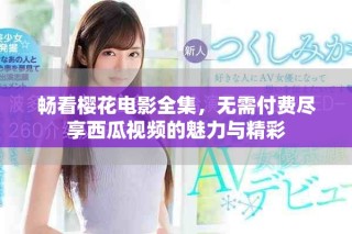 暢看櫻花電影全集，無需付費盡享西瓜視頻的魅力與精彩