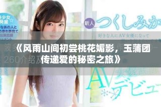 《風(fēng)雨山間初嘗桃花媚影，玉蒲團(tuán)傳遞愛(ài)的秘密之旅》