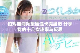 拍戲期間頻繁遭遇卡殼經(jīng)歷 分享我的十幾次趣事與反思