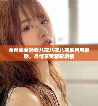 全網(wǎng)免費暢看八戒八戒八戒系列電視劇，盡情享受精彩劇情