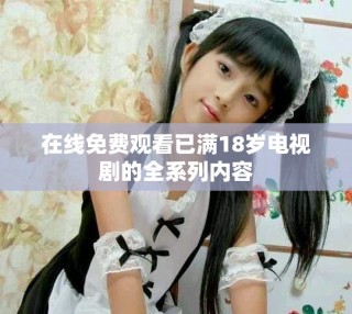 在線免費觀看已滿18歲電視劇的全系列內(nèi)容