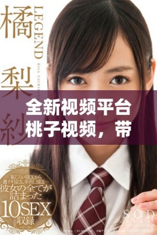 全新視頻平臺(tái)桃子視頻，帶你體驗(yàn)無(wú)與倫比的視聽盛宴