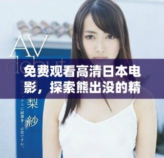 免費(fèi)觀看高清日本電影，探索熊出沒的精彩故事與冒險(xiǎn)旅程