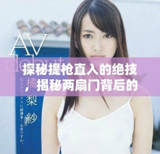 探秘提槍直入的絕技，揭秘兩扇門背后的精彩與挑戰(zhàn)