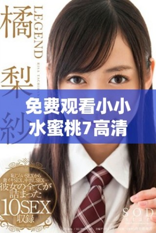 免費(fèi)觀看小小水蜜桃7高清版，暢享甜美劇情體驗(yàn)