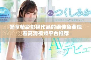 暢享精彩影視作品的絕佳免費(fèi)觀看高清視頻平臺(tái)推薦
