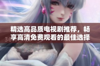 精選高品質(zhì)電視劇推薦，暢享高清免費(fèi)觀看的最佳選擇